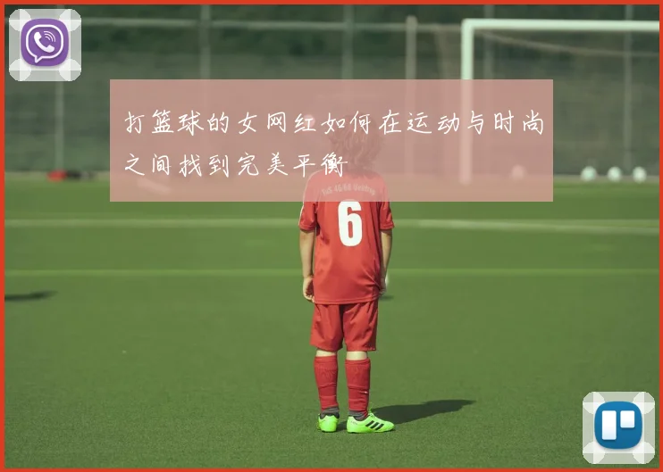 打篮球的女网红如何在运动与时尚之间找到完美平衡