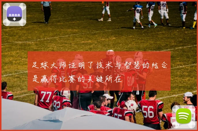 足球大师证明了技术与智慧的结合是赢得比赛的关键所在