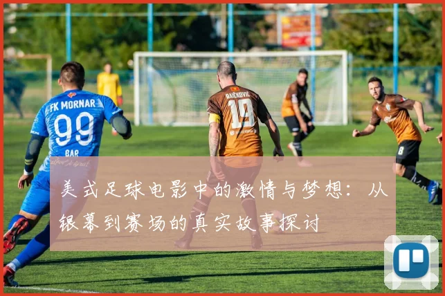 美式足球电影中的激情与梦想：从银幕到赛场的真实故事探讨