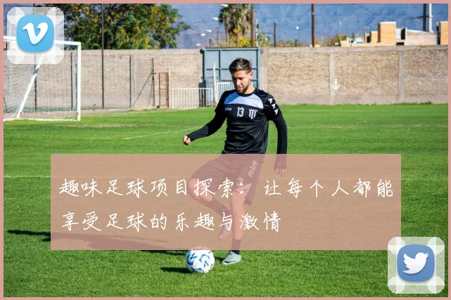趣味足球项目探索：让每个人都能享受足球的乐趣与激情