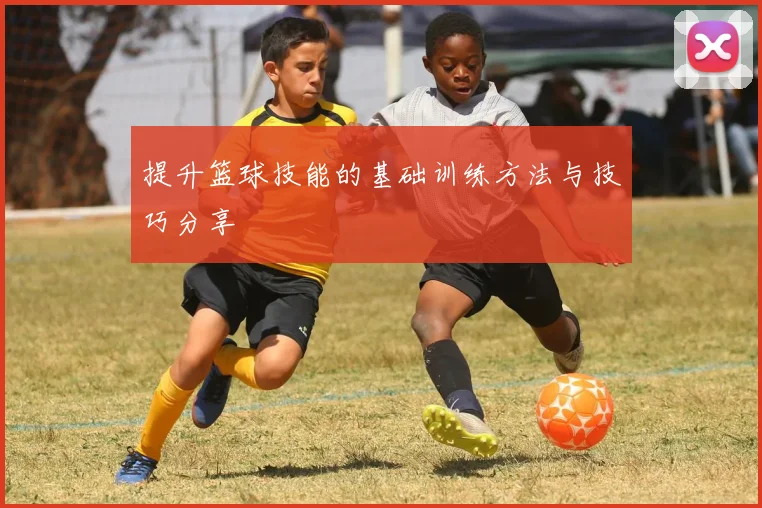 提升篮球技能的基础训练方法与技巧分享