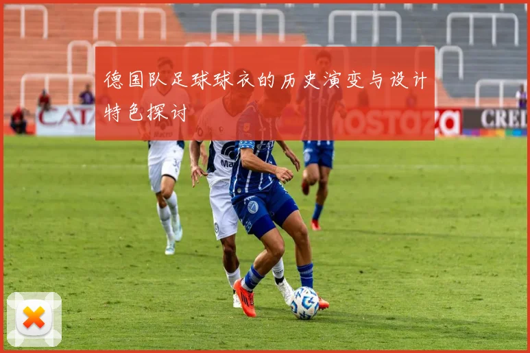 德国队足球球衣的历史演变与设计特色探讨