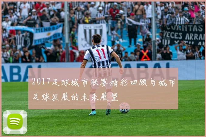 2017足球城市联赛精彩回顾与城市足球发展的未来展望