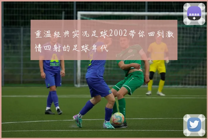 重温经典实况足球2002带你回到激情四射的足球年代