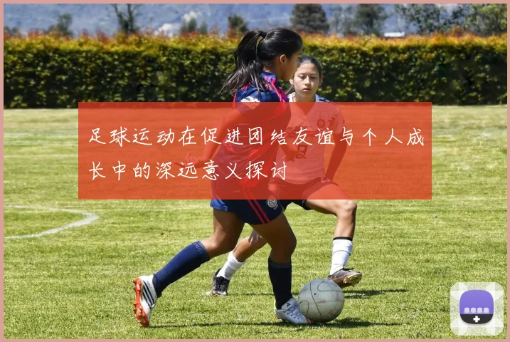 足球运动在促进团结友谊与个人成长中的深远意义探讨